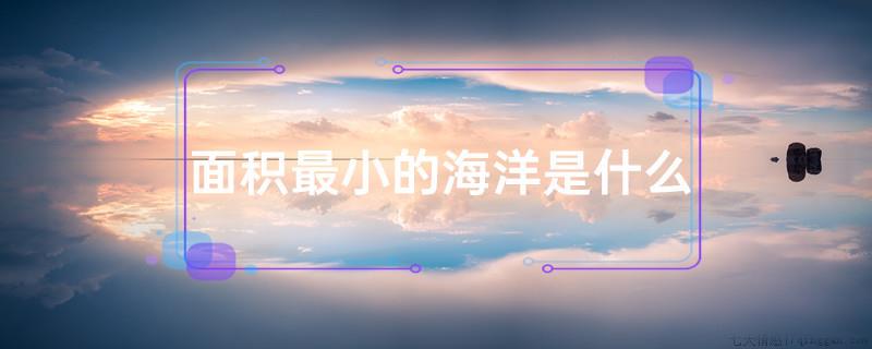 Ãæ»ý×îÐ¡µÄº£ÑóÊÇÊ²Ã´