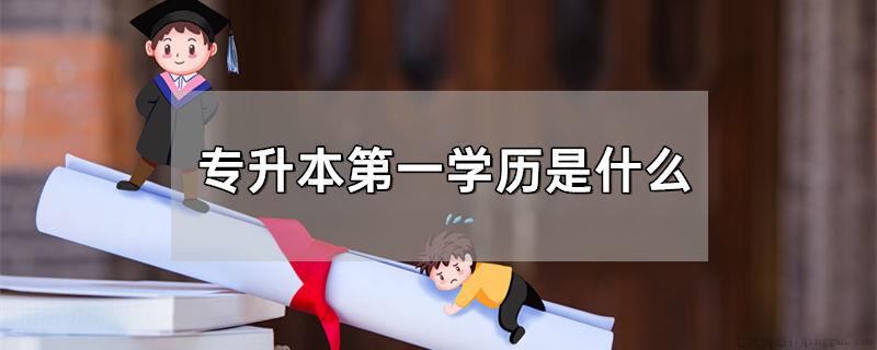 专升本第一学历是什么