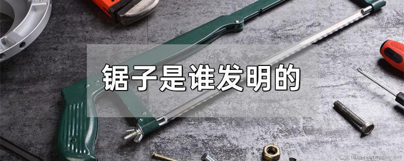 锯子是谁发明的