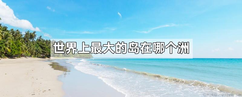 世界上最大的岛在哪个洲