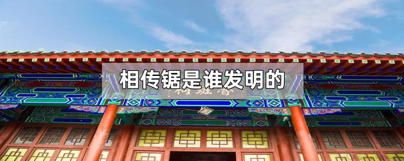 相传锯是谁发明的