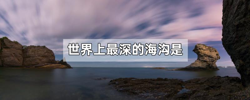 世界上最深的海沟是