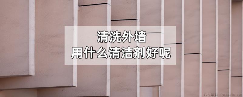 清洗外墙用什么清洁剂好呢