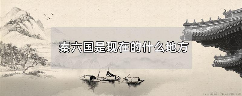 秦六国是现在的什么地方