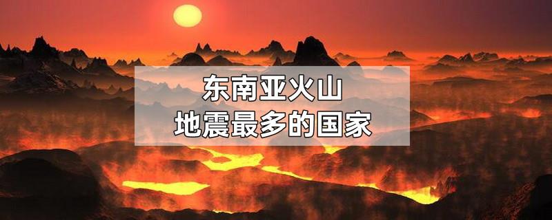 东南亚火山地震最多的国家
