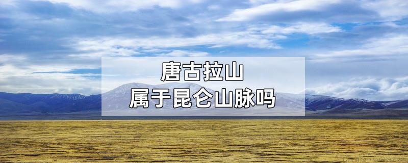 唐古拉山属于昆仑山脉吗