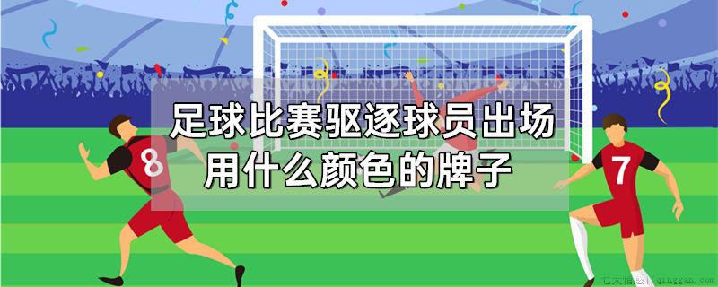 足球比赛驱逐球员出场用什么颜色的牌子