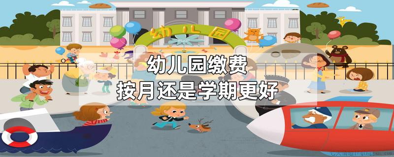 幼儿园缴费按月还是学期更好
