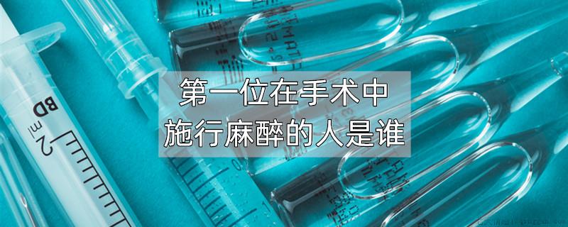第一位在手术中施行麻醉的人是谁