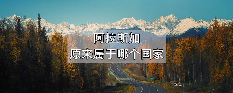 阿拉斯加原来属于哪个国家