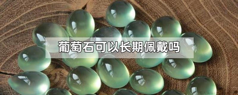 葡萄石可以长期佩戴吗