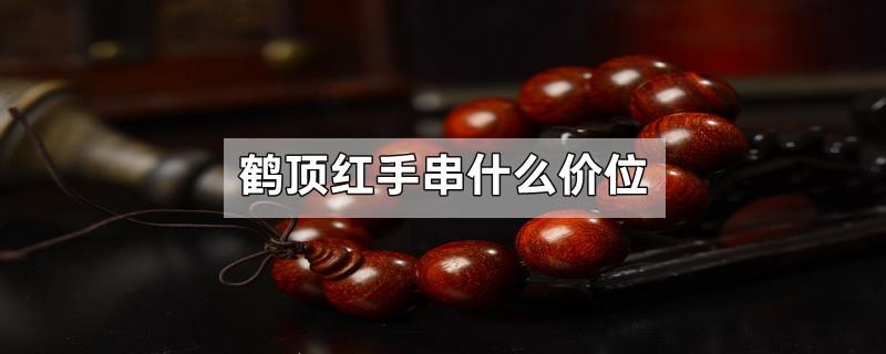 鹤顶红手串什么价位