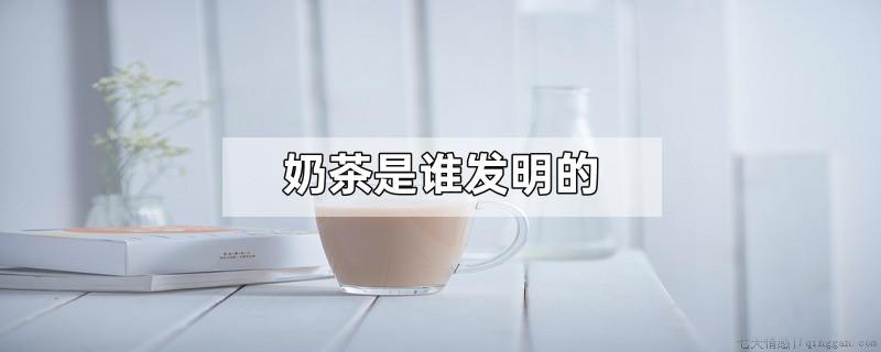 奶茶是谁发明的