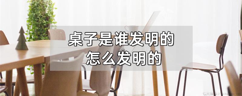 桌子是谁发明的怎么发明的