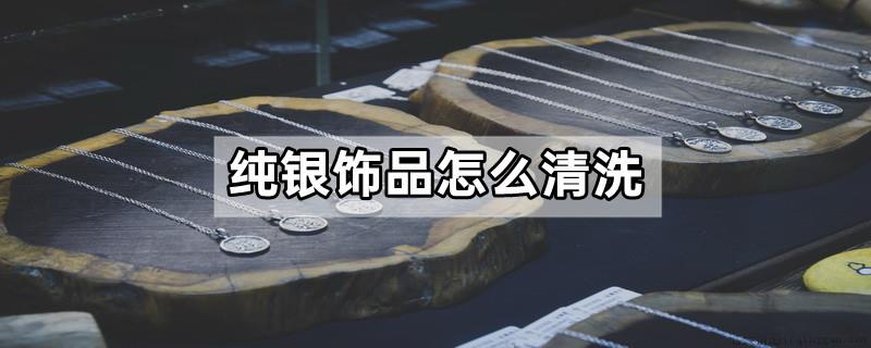 纯银饰品怎么清洗