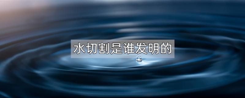 水切割是谁发明的
