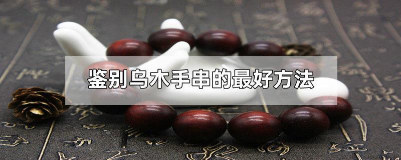 鉴别乌木手串的最好方法