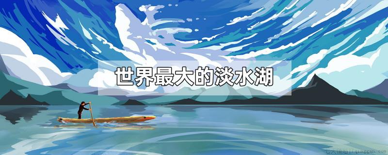 世界最大的淡水湖