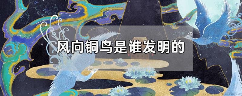 风向铜鸟是谁发明的