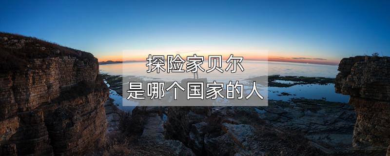 探险家贝尔是哪个国家的人