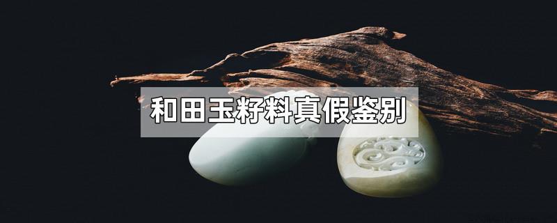 和田玉籽料真假鉴别