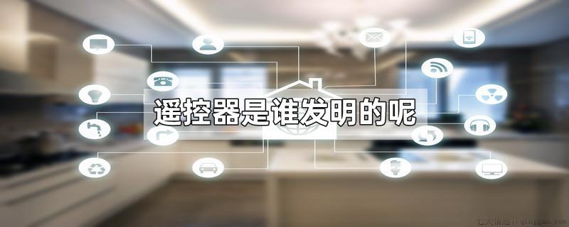 遥控器是谁发明的呢