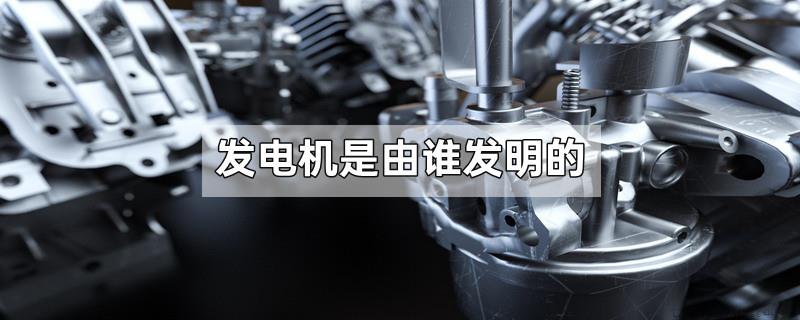 发电机是由谁发明的