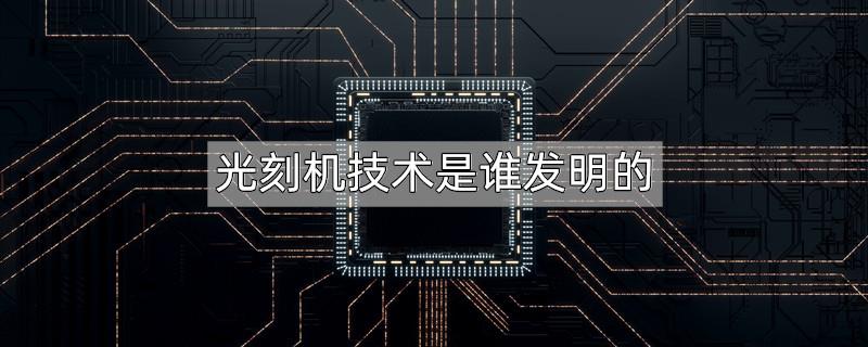 光刻机技术是谁发明的