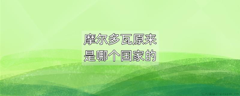 摩尔多瓦原来是哪个国家的
