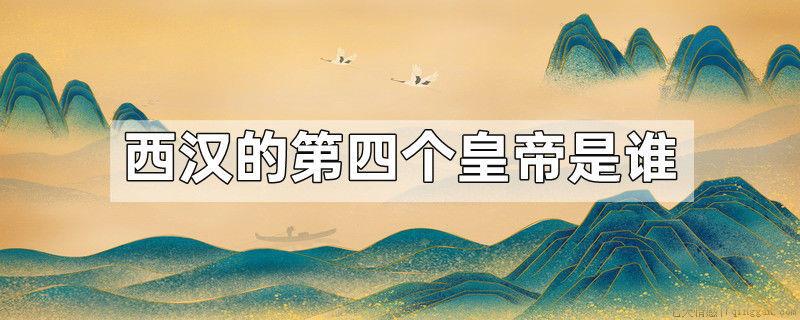 西汉的第四个皇帝是谁