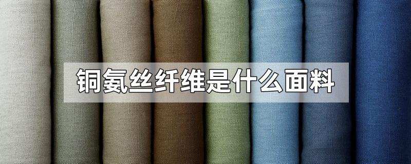 铜氨丝纤维是什么面料