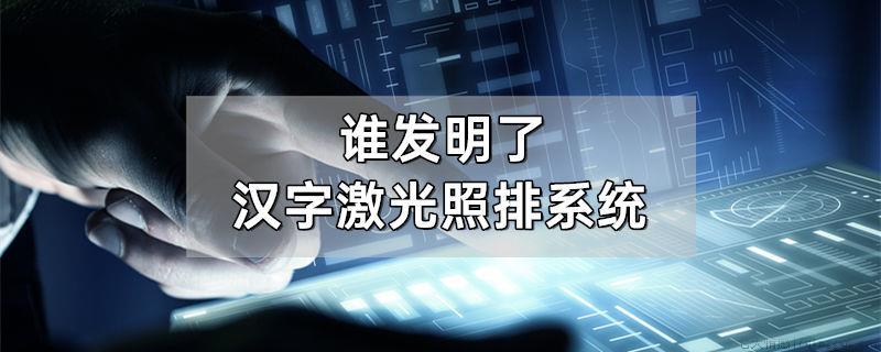 谁发明了汉字激光照排系统