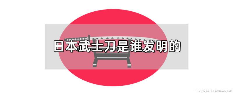 日本武士刀是谁发明的