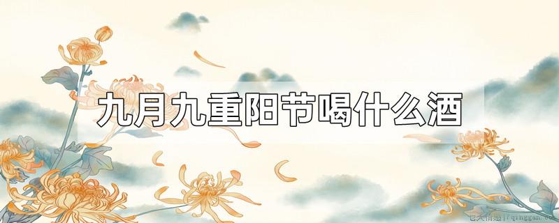九月九重阳节喝什么酒