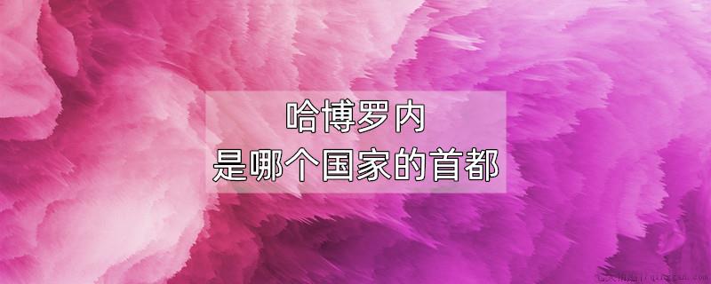 哈博罗内是哪个国家的首都