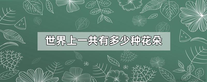 世界上一共有多少种花朵