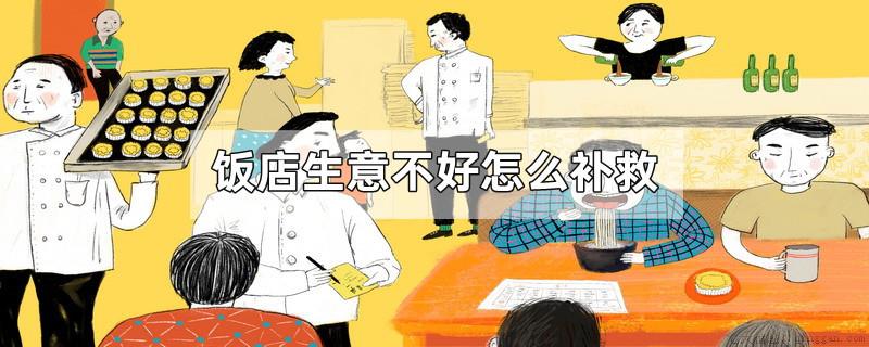 饭店生意不好怎么补救