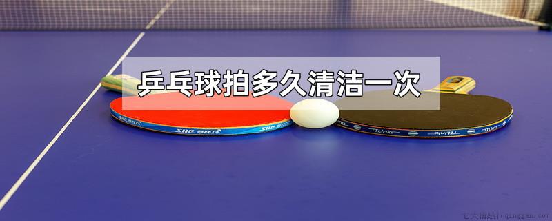 乒乓球拍多久清洁一次