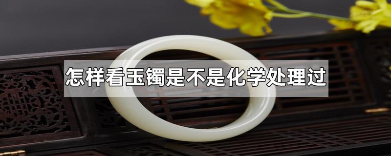 怎样看玉镯是不是化学处理过
