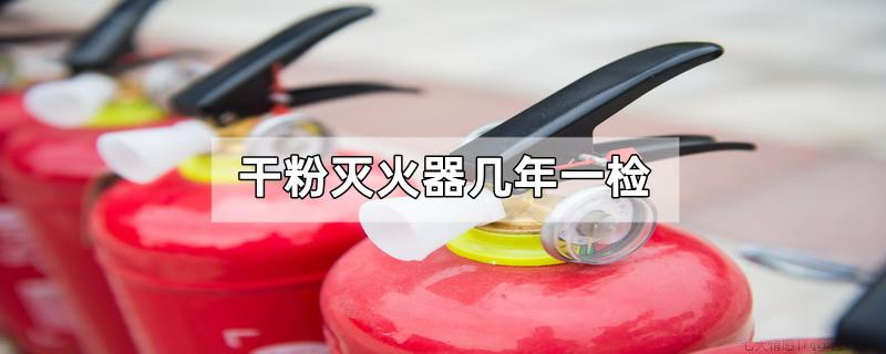 干粉灭火器几年一检