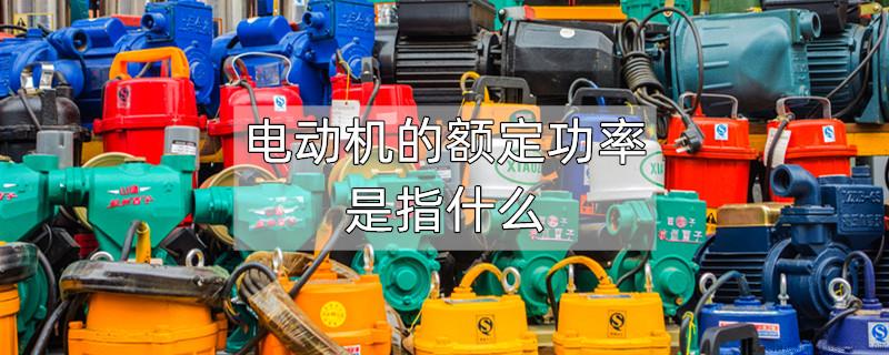 电动机的额定功率是指什么