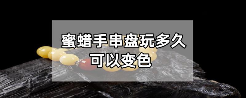 蜜蜡手串盘玩多久可以变色