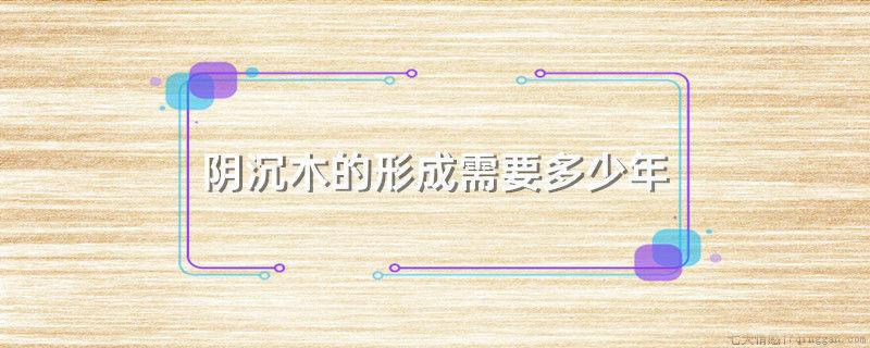 阴沉木的形成需要多少年