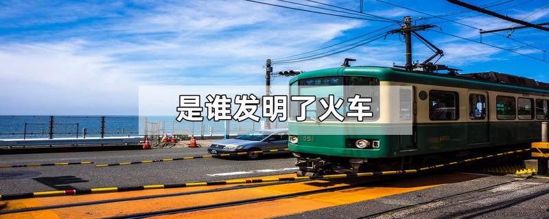 是谁发明了火车