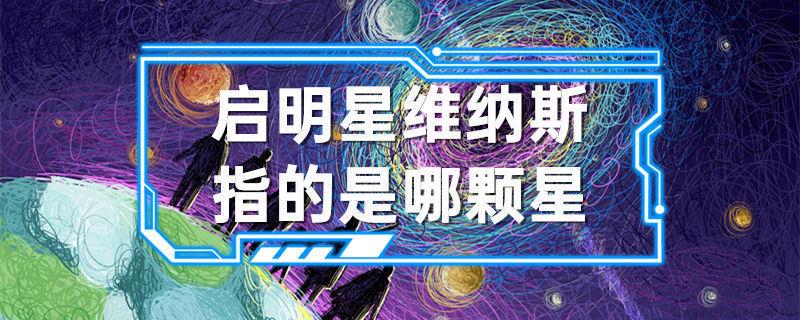 启明星维纳斯指的是哪颗星