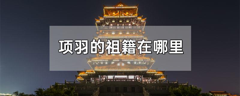 项羽的祖籍在哪里
