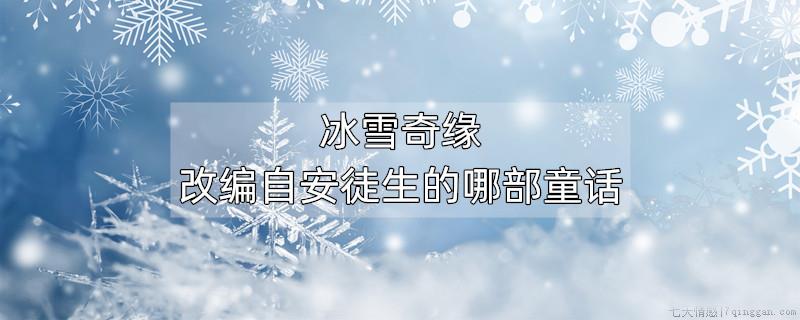 冰雪奇缘改编自安徒生的哪部童话
