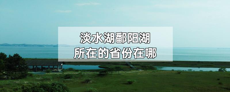 淡水湖鄱阳湖所在的省份在哪