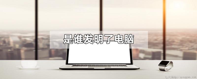 是谁发明了电脑