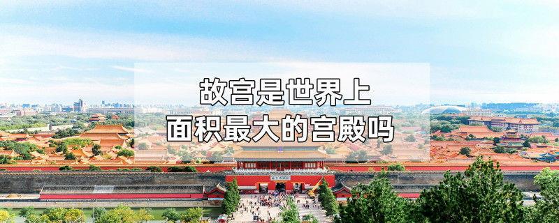 故宫是世界上面积最大的宫殿吗